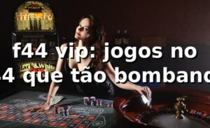 f44 vip: jogos no f44 que tão bombando 🎮